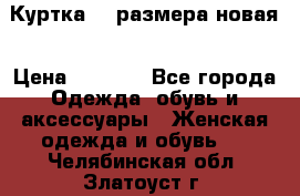 Куртка 62 размера новая › Цена ­ 3 000 - Все города Одежда, обувь и аксессуары » Женская одежда и обувь   . Челябинская обл.,Златоуст г.